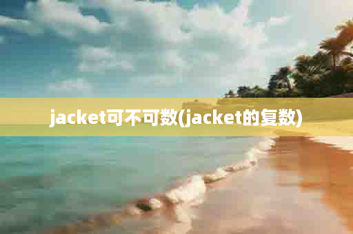 jacket可不可数(jacket的复数)