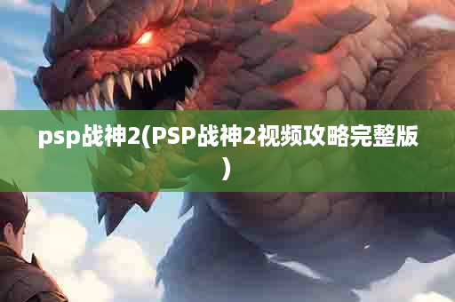 psp战神2(PSP战神2视频攻略完整版)