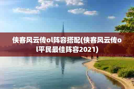 侠客风云传ol阵容搭配(侠客风云传ol平民最佳阵容2021)