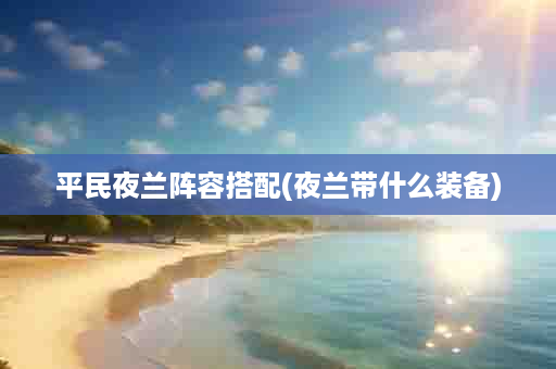 平民夜兰阵容搭配(夜兰带什么装备)