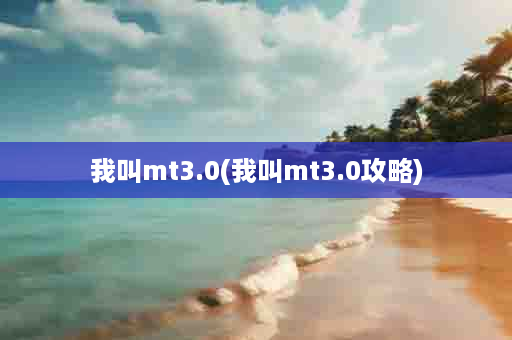 我叫mt3.0(我叫mt3.0攻略)