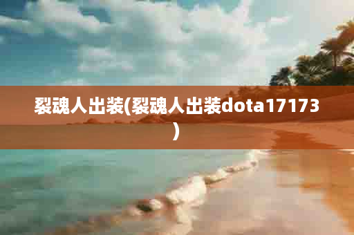 裂魂人出装(裂魂人出装dota17173)