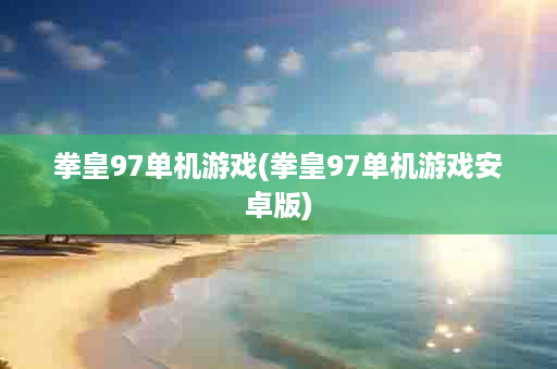 拳皇97单机游戏(拳皇97单机游戏安卓版)