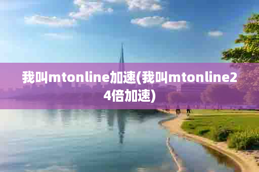 我叫mtonline加速(我叫mtonline24倍加速)