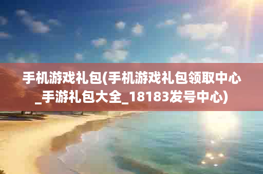 手机游戏礼包(手机游戏礼包领取中心_手游礼包大全_18183发号中心)