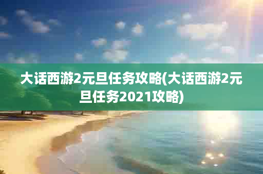 大话西游2元旦任务攻略(大话西游2元旦任务2021攻略)