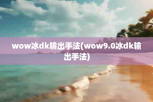 wow冰dk输出手法(wow9.0冰dk输出手法)