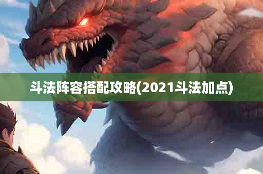 斗法阵容搭配攻略(2021斗法加点)