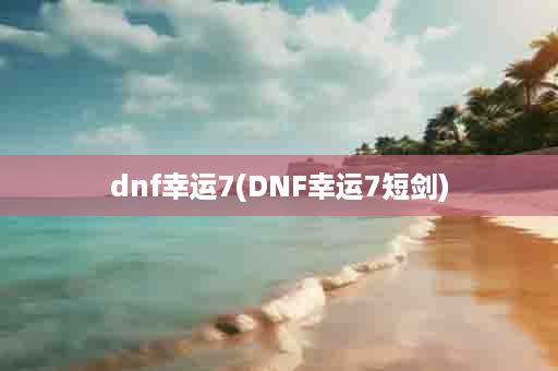 dnf幸运7(DNF幸运7短剑)