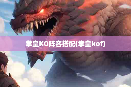 拳皇KO阵容搭配(拳皇kof)