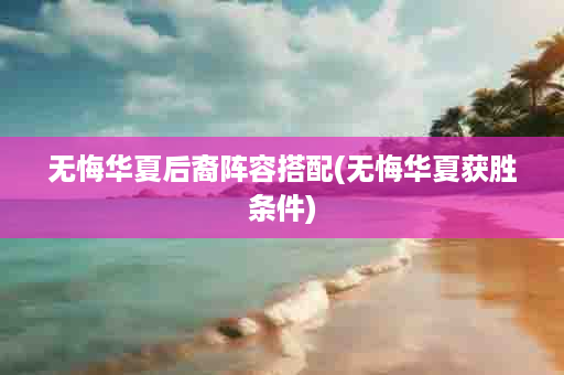 无悔华夏后裔阵容搭配(无悔华夏获胜条件)