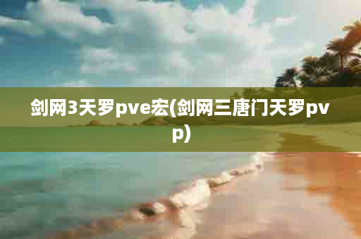 剑网3天罗pve宏(剑网三唐门天罗pvp)