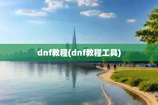 dnf教程(dnf教程工具)