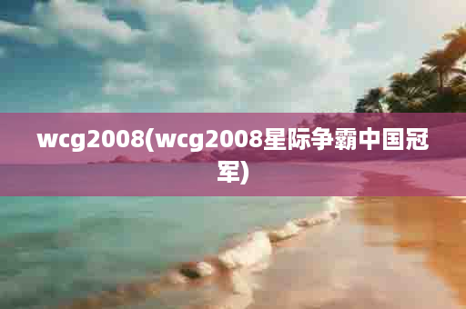 wcg2008(wcg2008星际争霸中国冠军)