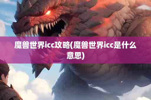 魔兽世界icc攻略(魔兽世界icc是什么意思)