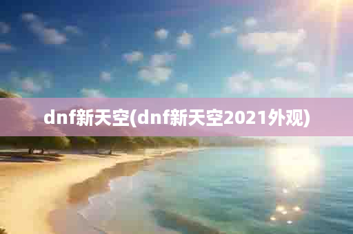 dnf新天空(dnf新天空2021外观)