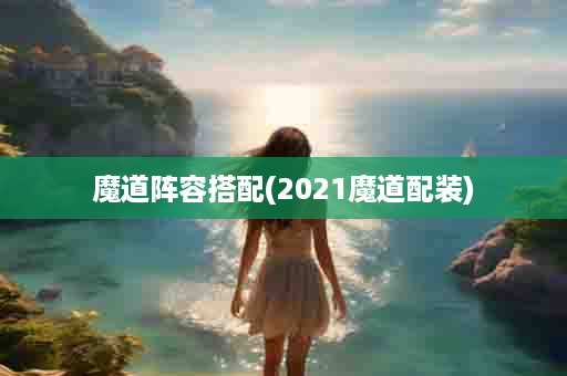 魔道阵容搭配(2021魔道配装)