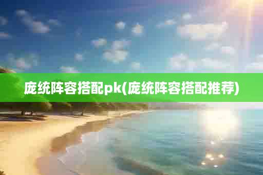 庞统阵容搭配pk(庞统阵容搭配推荐)