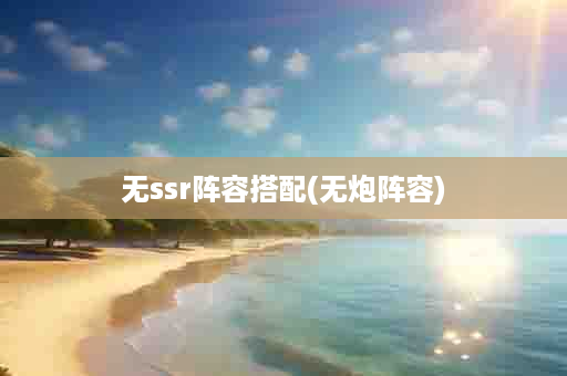 无ssr阵容搭配(无炮阵容)