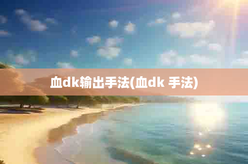 血dk输出手法(血dk 手法)