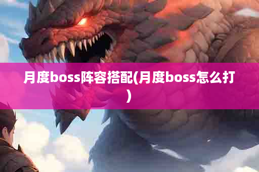 月度boss阵容搭配(月度boss怎么打)