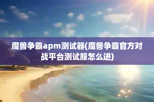 魔兽争霸apm测试器(魔兽争霸官方对战平台测试服怎么进)