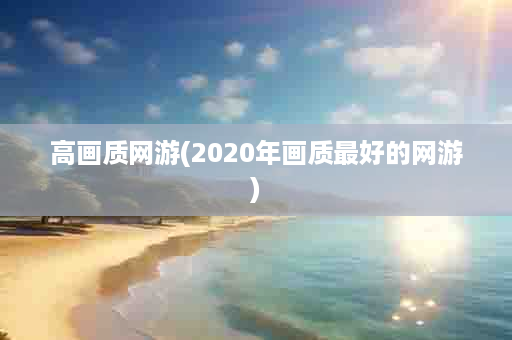 高画质网游(2020年画质最好的网游)