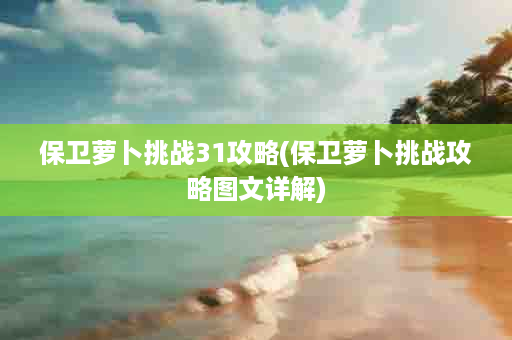 保卫萝卜挑战31攻略(保卫萝卜挑战攻略图文详解)