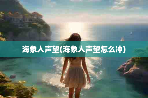 海象人声望(海象人声望怎么冲)