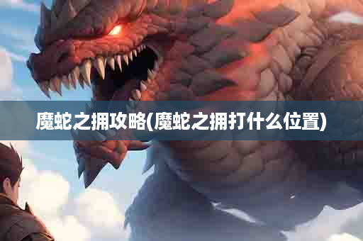 魔蛇之拥攻略(魔蛇之拥打什么位置)