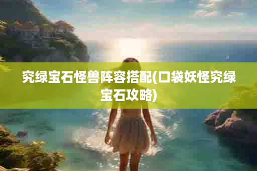 究绿宝石怪兽阵容搭配(口袋妖怪究绿宝石攻略)