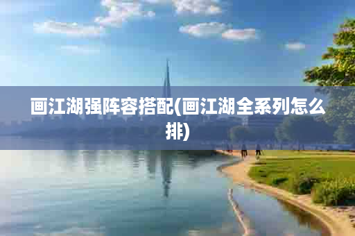 画江湖强阵容搭配(画江湖全系列怎么排)