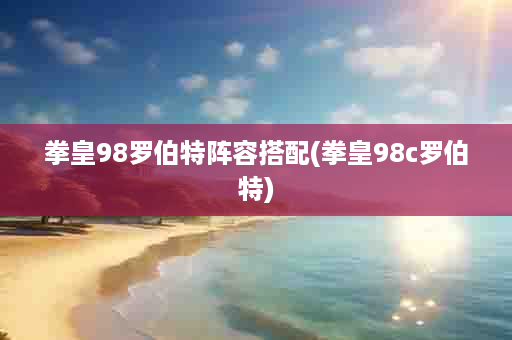 拳皇98罗伯特阵容搭配(拳皇98c罗伯特)