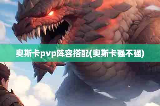 奥斯卡pvp阵容搭配(奥斯卡强不强)