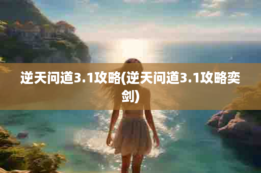 逆天问道3.1攻略(逆天问道3.1攻略奕剑)