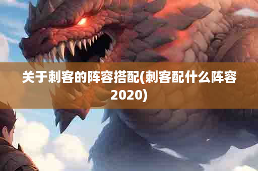 关于刺客的阵容搭配(刺客配什么阵容2020)