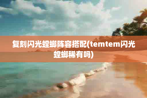 复刻闪光螳螂阵容搭配(temtem闪光螳螂稀有吗)