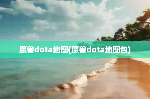 魔兽dota地图(魔兽dota地图包)