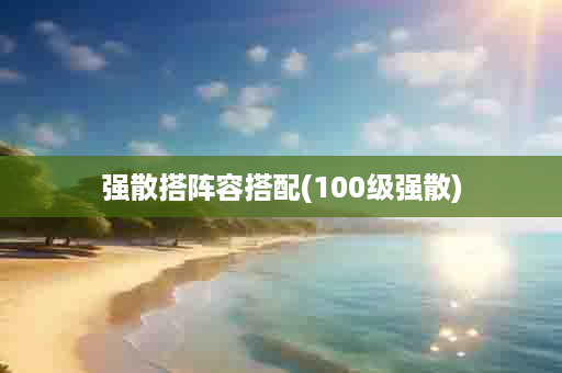 强散搭阵容搭配(100级强散)