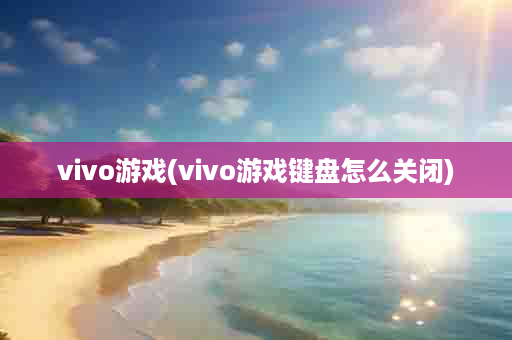 vivo游戏(vivo游戏键盘怎么关闭)