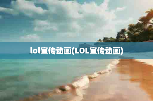 lol宣传动画(LOL宣传动画)