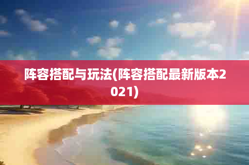 阵容搭配与玩法(阵容搭配最新版本2021)