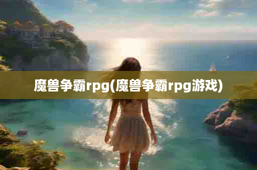 魔兽争霸rpg(魔兽争霸rpg游戏)