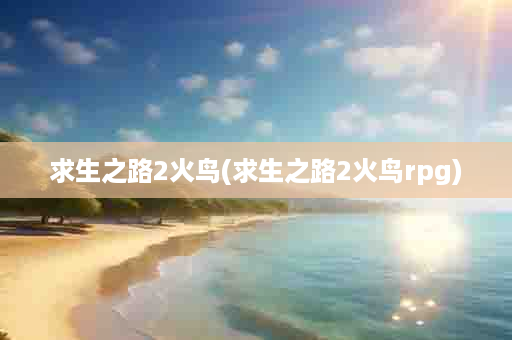 求生之路2火鸟(求生之路2火鸟rpg)