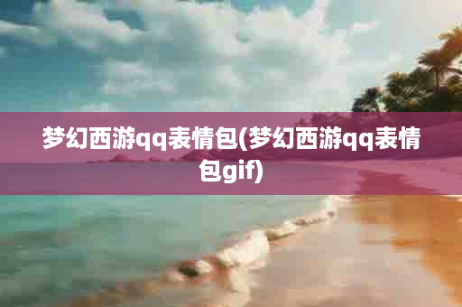 梦幻西游qq表情包(梦幻西游qq表情包gif)