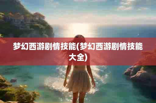 梦幻西游剧情技能(梦幻西游剧情技能大全)