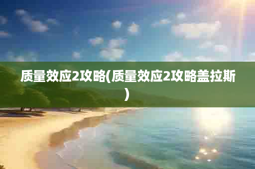 质量效应2攻略(质量效应2攻略盖拉斯)