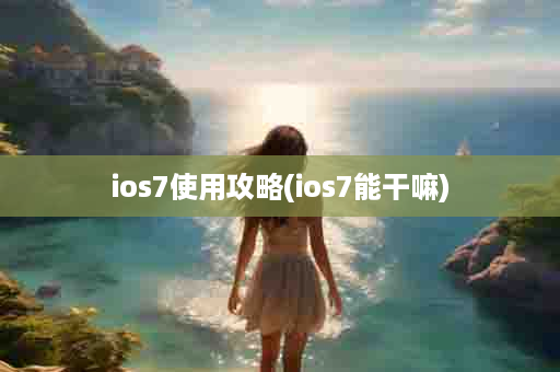 ios7使用攻略(ios7能干嘛)