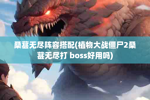 桑葚无尽阵容搭配(植物大战僵尸2桑葚无尽打 boss好用吗)