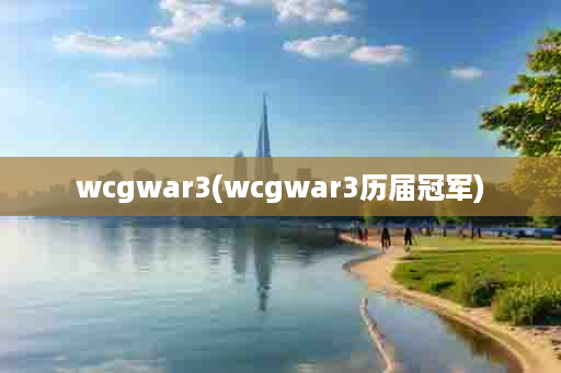 wcgwar3(wcgwar3历届冠军)